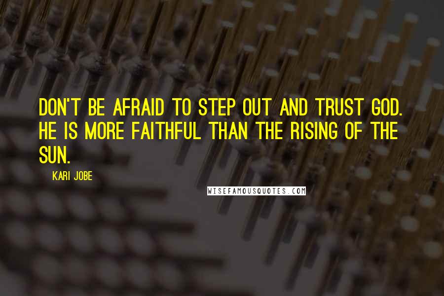 Kari Jobe Quotes: Don't be afraid to step out and trust God. He is more faithful than the rising of the sun.