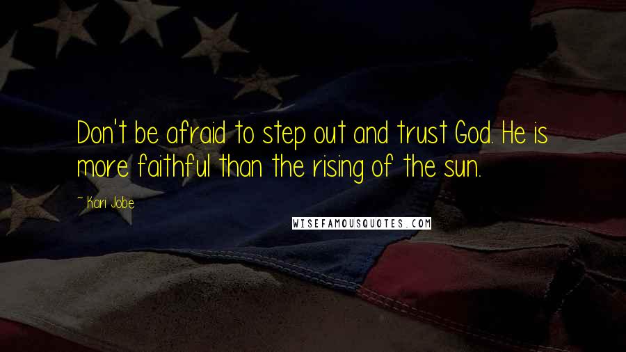 Kari Jobe Quotes: Don't be afraid to step out and trust God. He is more faithful than the rising of the sun.