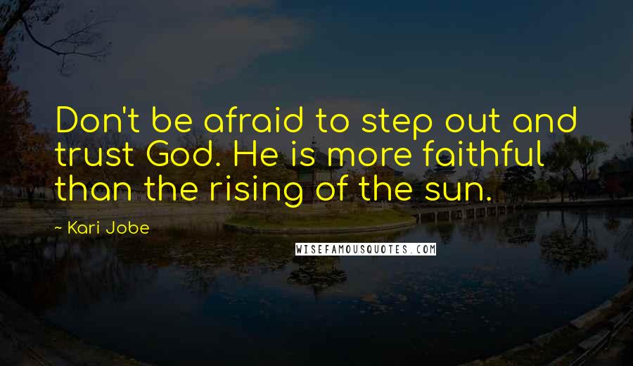 Kari Jobe Quotes: Don't be afraid to step out and trust God. He is more faithful than the rising of the sun.