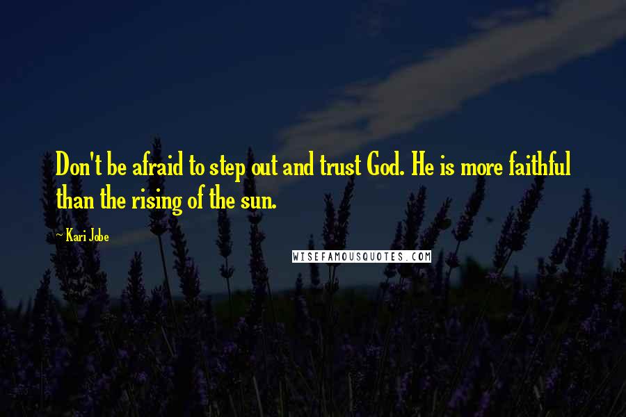 Kari Jobe Quotes: Don't be afraid to step out and trust God. He is more faithful than the rising of the sun.
