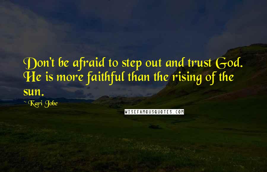Kari Jobe Quotes: Don't be afraid to step out and trust God. He is more faithful than the rising of the sun.