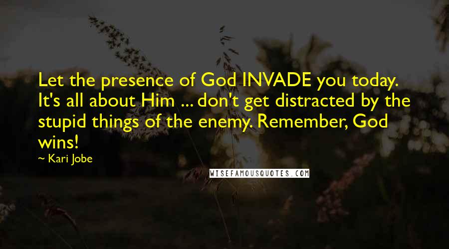 Kari Jobe Quotes: Let the presence of God INVADE you today. It's all about Him ... don't get distracted by the stupid things of the enemy. Remember, God wins!