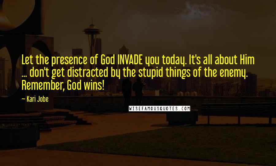 Kari Jobe Quotes: Let the presence of God INVADE you today. It's all about Him ... don't get distracted by the stupid things of the enemy. Remember, God wins!