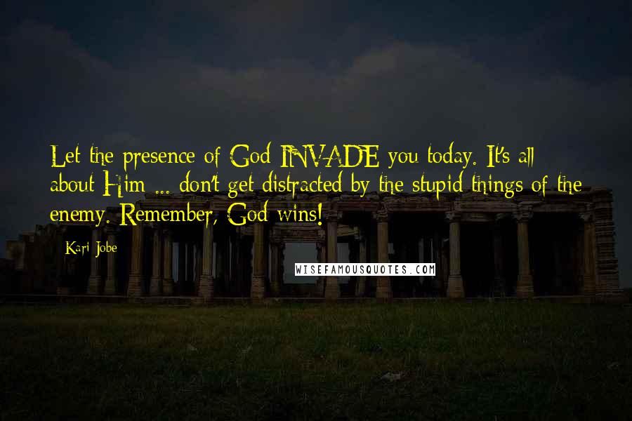 Kari Jobe Quotes: Let the presence of God INVADE you today. It's all about Him ... don't get distracted by the stupid things of the enemy. Remember, God wins!