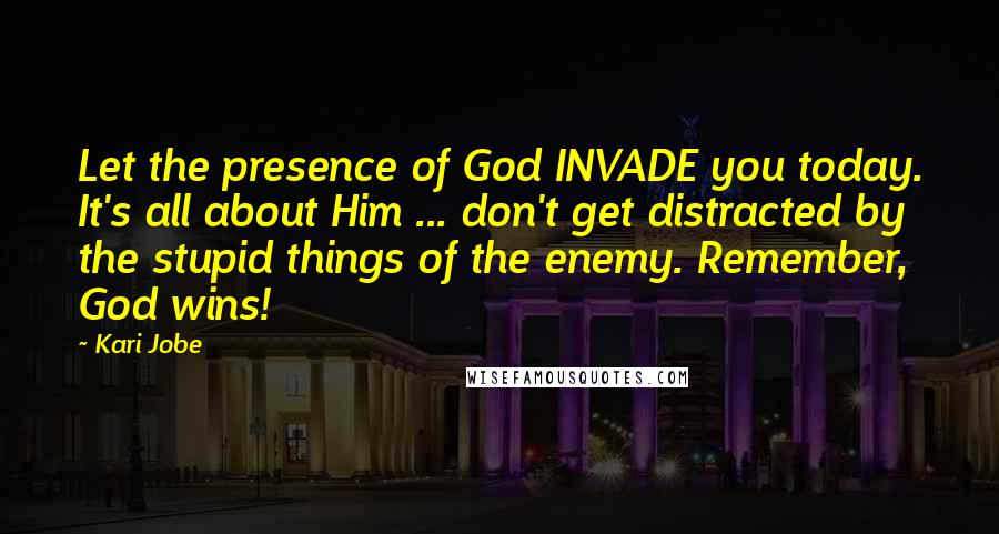 Kari Jobe Quotes: Let the presence of God INVADE you today. It's all about Him ... don't get distracted by the stupid things of the enemy. Remember, God wins!