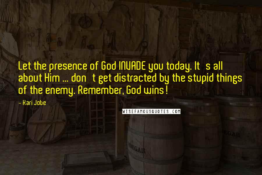 Kari Jobe Quotes: Let the presence of God INVADE you today. It's all about Him ... don't get distracted by the stupid things of the enemy. Remember, God wins!