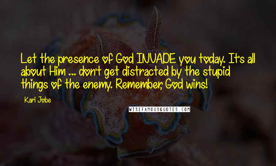 Kari Jobe Quotes: Let the presence of God INVADE you today. It's all about Him ... don't get distracted by the stupid things of the enemy. Remember, God wins!