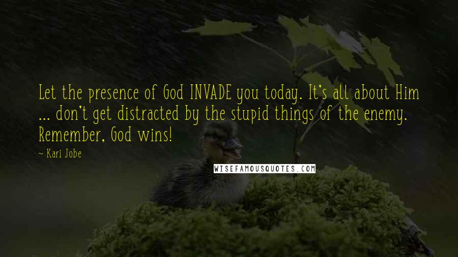 Kari Jobe Quotes: Let the presence of God INVADE you today. It's all about Him ... don't get distracted by the stupid things of the enemy. Remember, God wins!