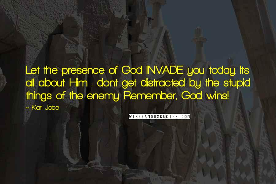 Kari Jobe Quotes: Let the presence of God INVADE you today. It's all about Him ... don't get distracted by the stupid things of the enemy. Remember, God wins!