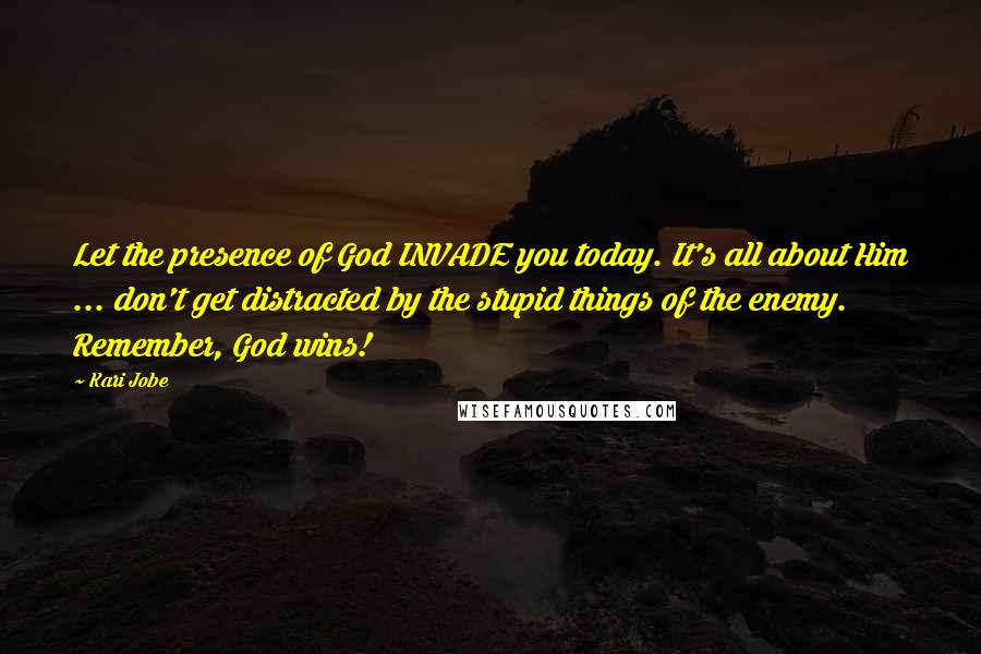 Kari Jobe Quotes: Let the presence of God INVADE you today. It's all about Him ... don't get distracted by the stupid things of the enemy. Remember, God wins!