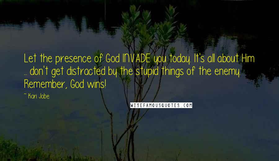 Kari Jobe Quotes: Let the presence of God INVADE you today. It's all about Him ... don't get distracted by the stupid things of the enemy. Remember, God wins!