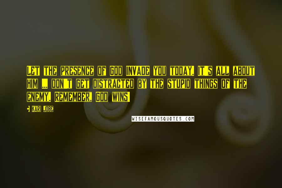 Kari Jobe Quotes: Let the presence of God INVADE you today. It's all about Him ... don't get distracted by the stupid things of the enemy. Remember, God wins!