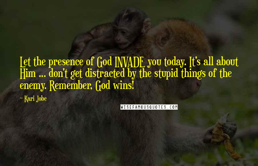 Kari Jobe Quotes: Let the presence of God INVADE you today. It's all about Him ... don't get distracted by the stupid things of the enemy. Remember, God wins!