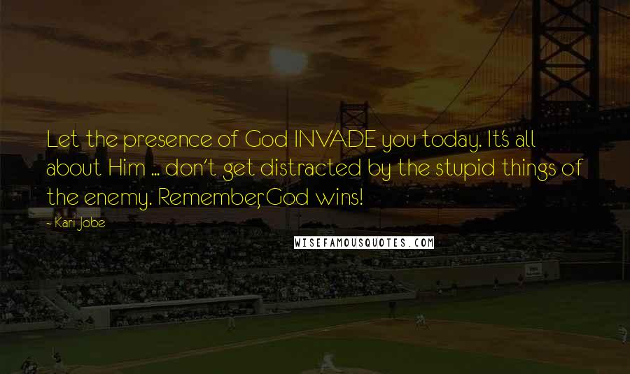 Kari Jobe Quotes: Let the presence of God INVADE you today. It's all about Him ... don't get distracted by the stupid things of the enemy. Remember, God wins!