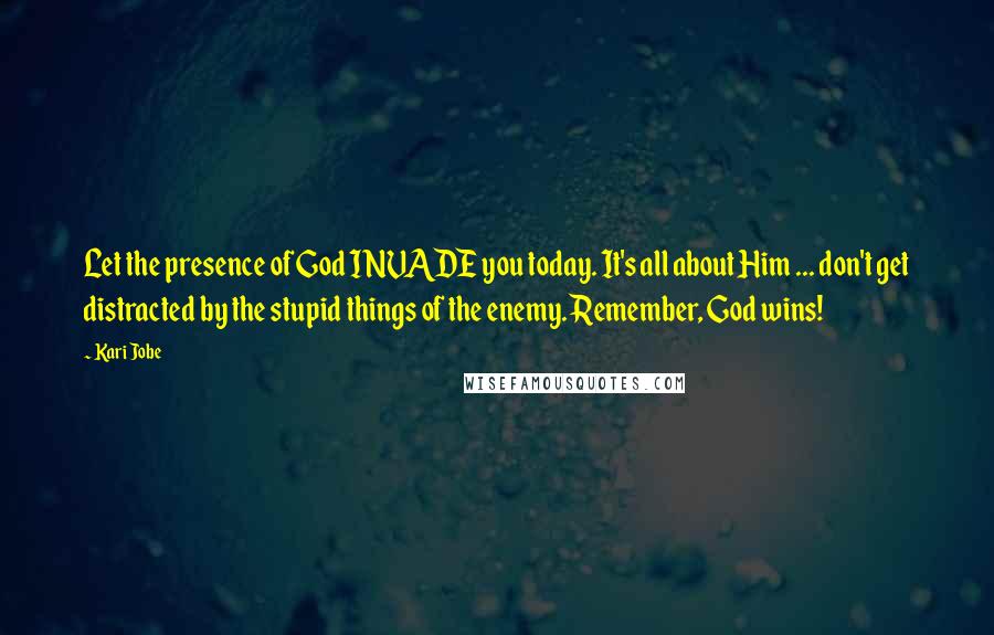 Kari Jobe Quotes: Let the presence of God INVADE you today. It's all about Him ... don't get distracted by the stupid things of the enemy. Remember, God wins!