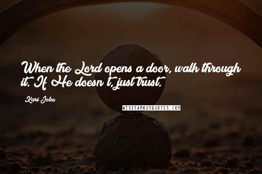 Kari Jobe Quotes: When the Lord opens a door, walk through it. If He doesn't, just trust.
