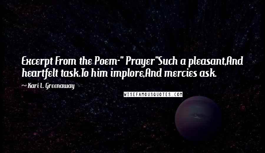 Kari L. Greenaway Quotes: Excerpt From the Poem-" Prayer"Such a pleasant,And heartfelt task.To him implore,And mercies ask.