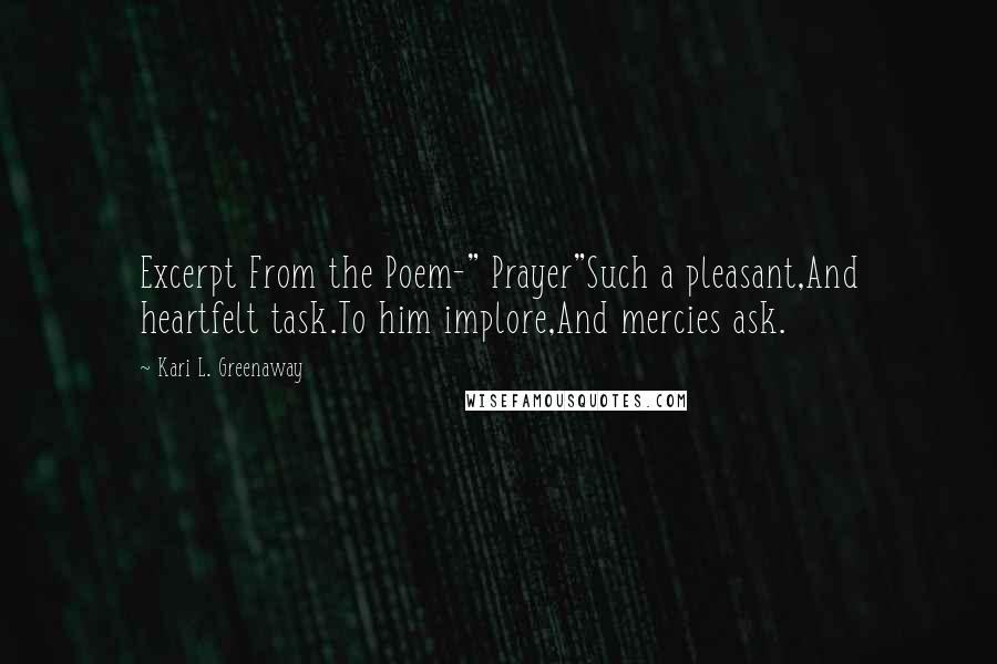 Kari L. Greenaway Quotes: Excerpt From the Poem-" Prayer"Such a pleasant,And heartfelt task.To him implore,And mercies ask.
