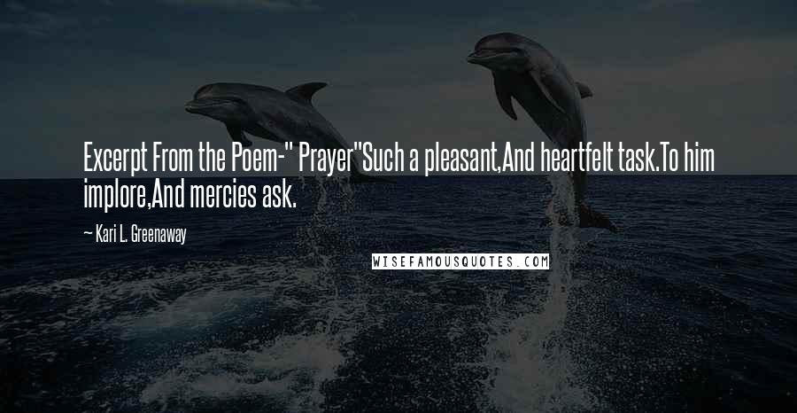 Kari L. Greenaway Quotes: Excerpt From the Poem-" Prayer"Such a pleasant,And heartfelt task.To him implore,And mercies ask.