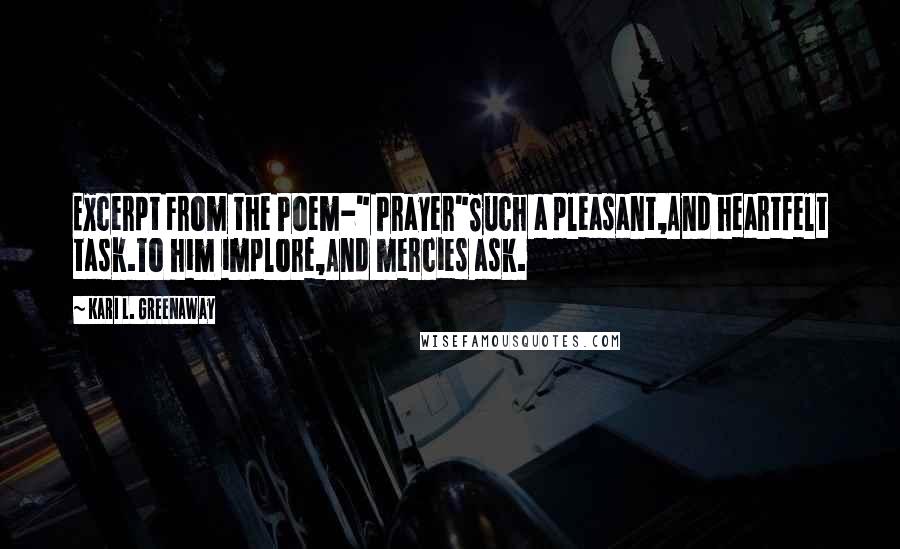 Kari L. Greenaway Quotes: Excerpt From the Poem-" Prayer"Such a pleasant,And heartfelt task.To him implore,And mercies ask.