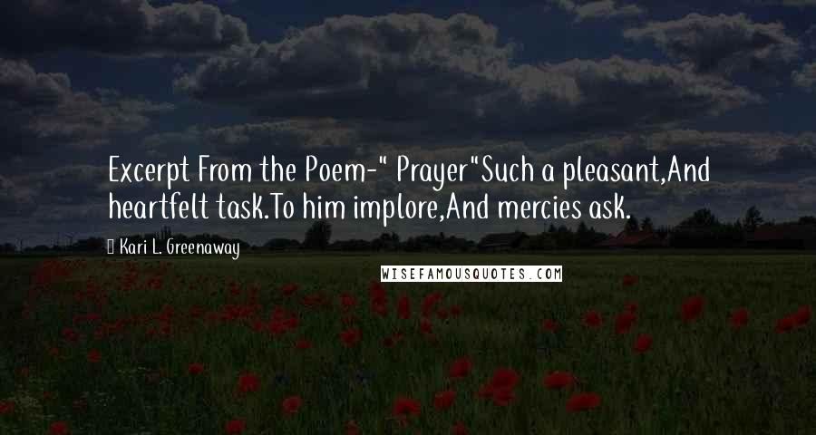 Kari L. Greenaway Quotes: Excerpt From the Poem-" Prayer"Such a pleasant,And heartfelt task.To him implore,And mercies ask.