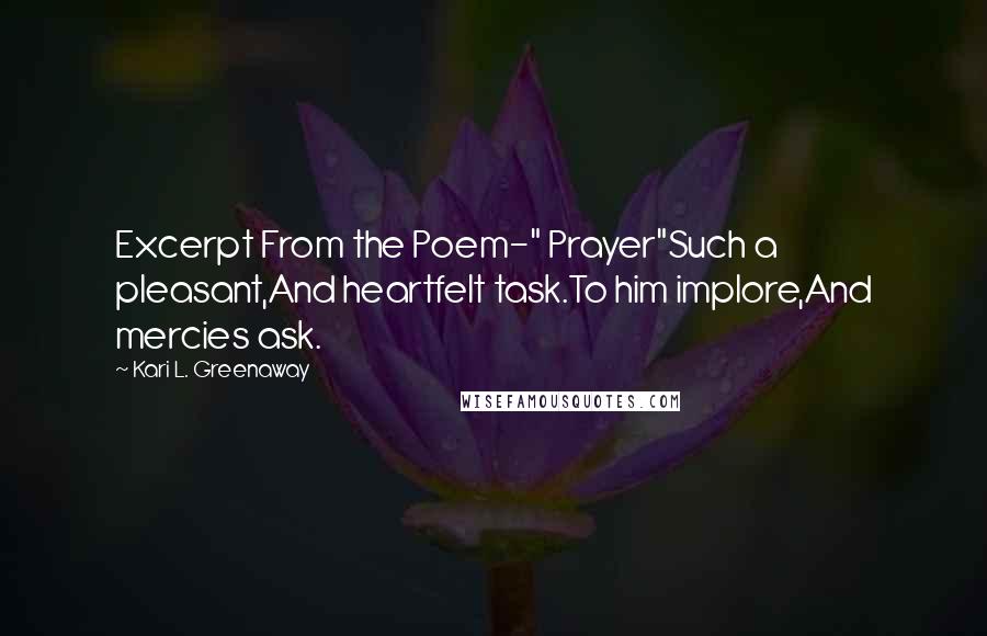 Kari L. Greenaway Quotes: Excerpt From the Poem-" Prayer"Such a pleasant,And heartfelt task.To him implore,And mercies ask.