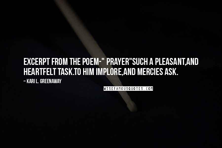 Kari L. Greenaway Quotes: Excerpt From the Poem-" Prayer"Such a pleasant,And heartfelt task.To him implore,And mercies ask.