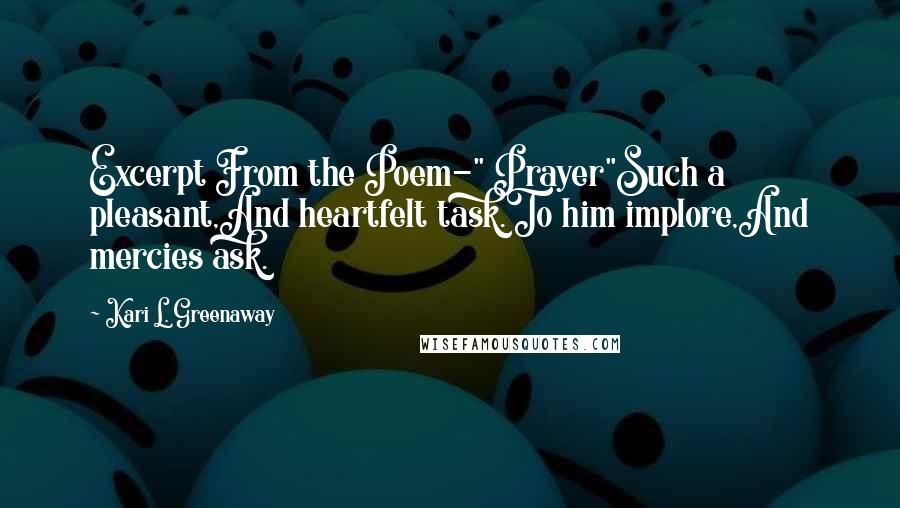 Kari L. Greenaway Quotes: Excerpt From the Poem-" Prayer"Such a pleasant,And heartfelt task.To him implore,And mercies ask.