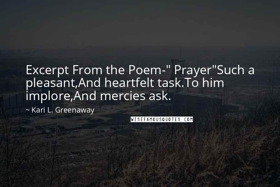 Kari L. Greenaway Quotes: Excerpt From the Poem-" Prayer"Such a pleasant,And heartfelt task.To him implore,And mercies ask.