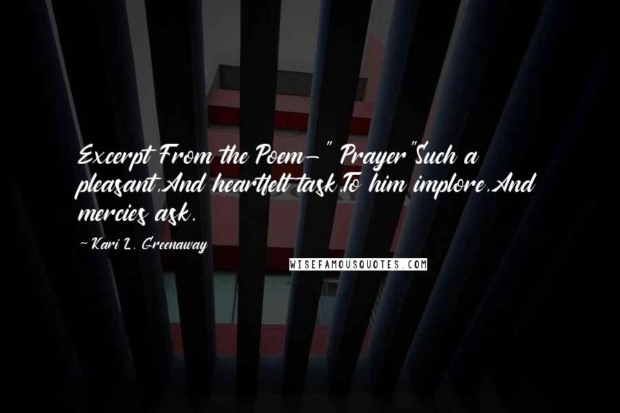 Kari L. Greenaway Quotes: Excerpt From the Poem-" Prayer"Such a pleasant,And heartfelt task.To him implore,And mercies ask.