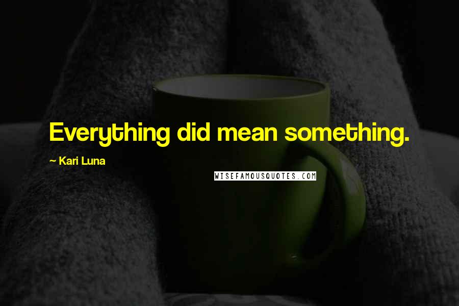 Kari Luna Quotes: Everything did mean something.