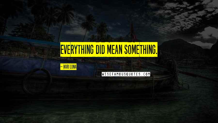 Kari Luna Quotes: Everything did mean something.