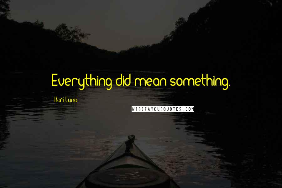 Kari Luna Quotes: Everything did mean something.