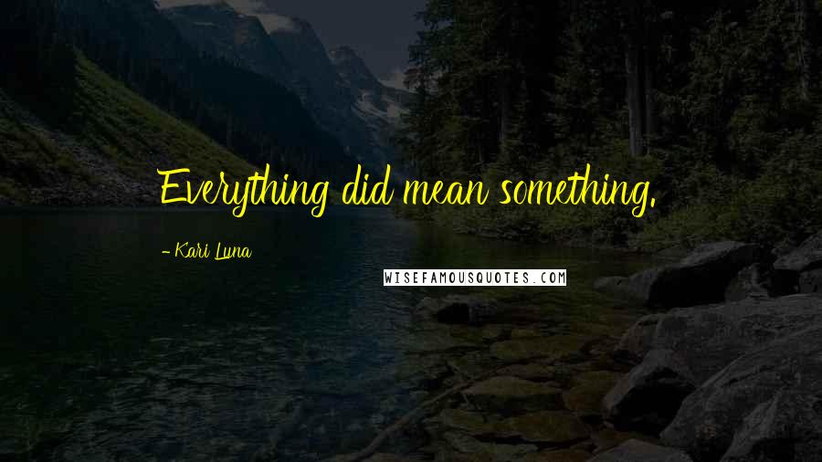 Kari Luna Quotes: Everything did mean something.