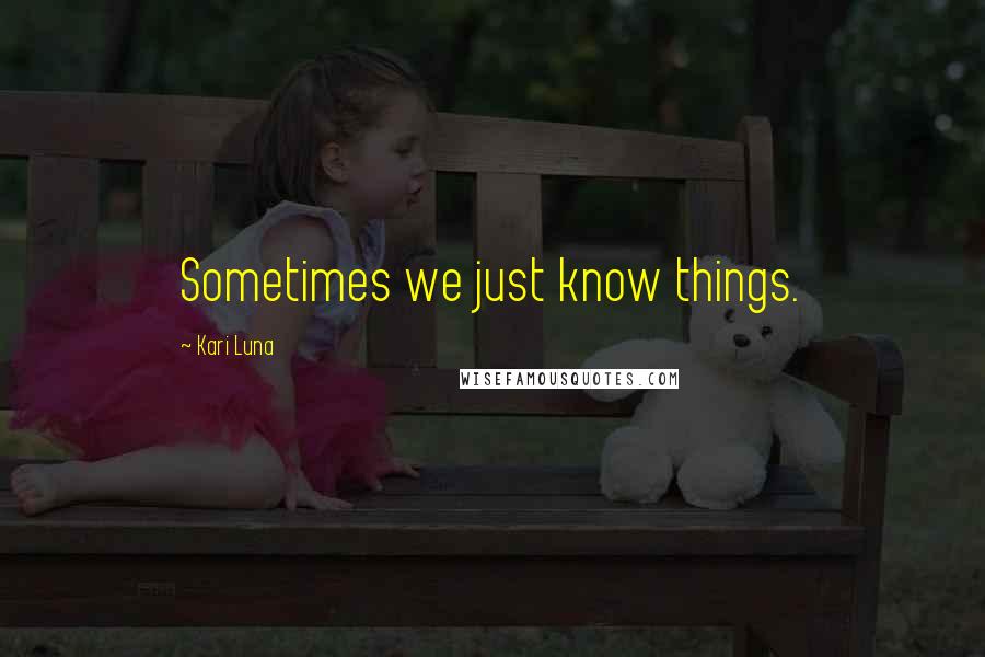 Kari Luna Quotes: Sometimes we just know things.