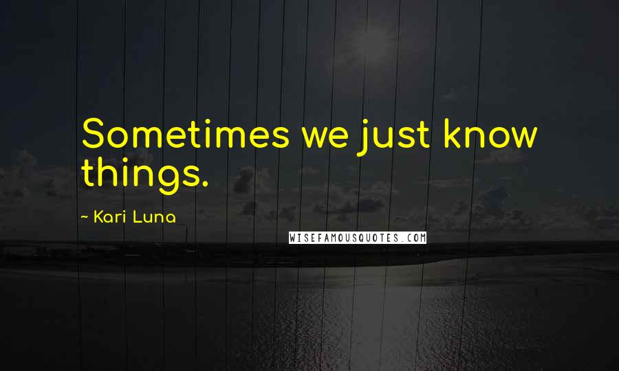 Kari Luna Quotes: Sometimes we just know things.