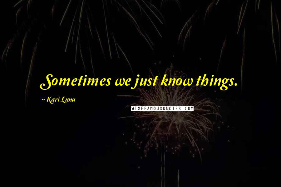 Kari Luna Quotes: Sometimes we just know things.