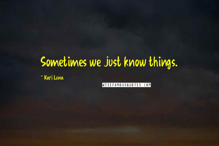 Kari Luna Quotes: Sometimes we just know things.