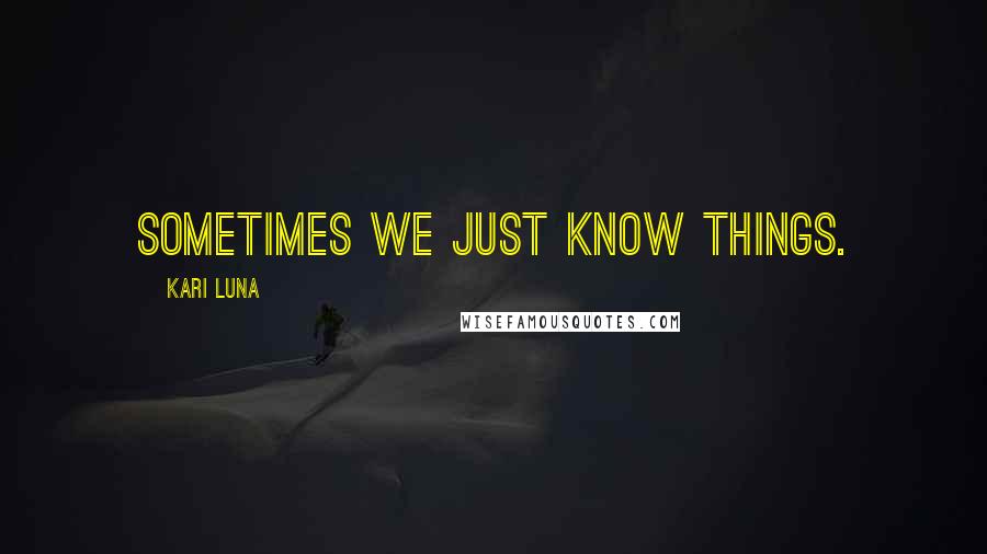 Kari Luna Quotes: Sometimes we just know things.