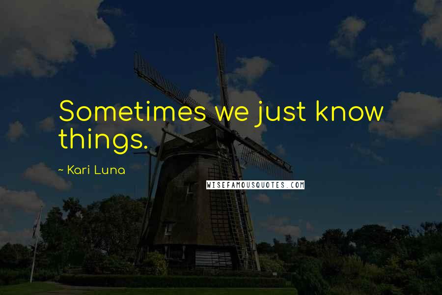 Kari Luna Quotes: Sometimes we just know things.