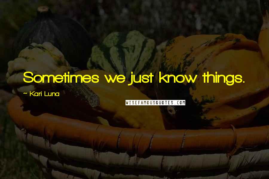 Kari Luna Quotes: Sometimes we just know things.