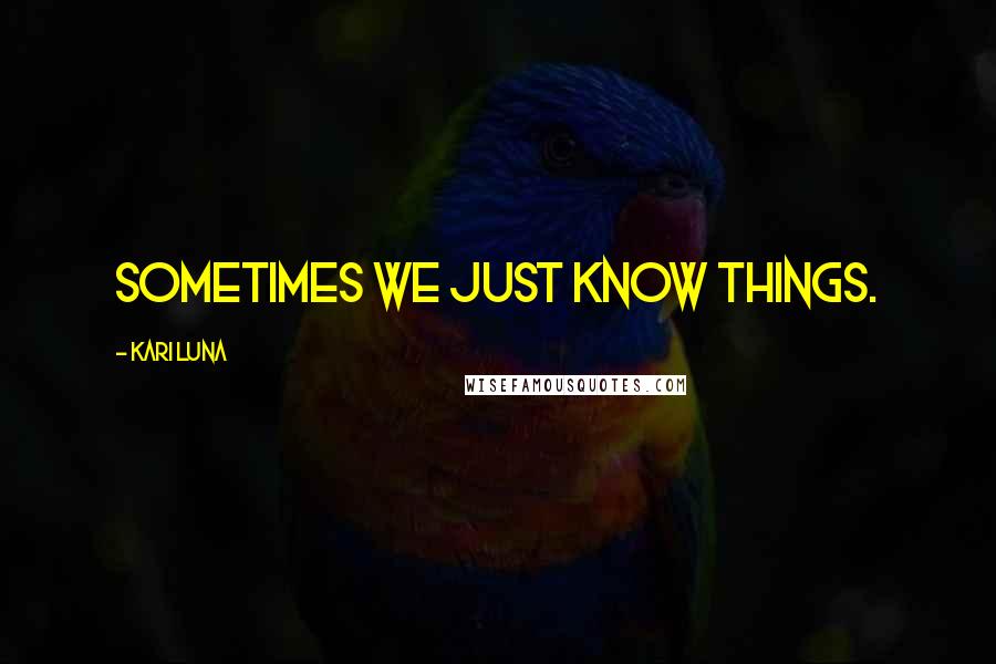 Kari Luna Quotes: Sometimes we just know things.