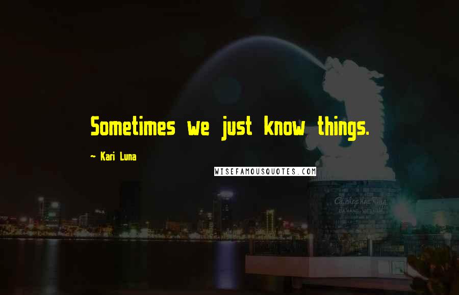 Kari Luna Quotes: Sometimes we just know things.