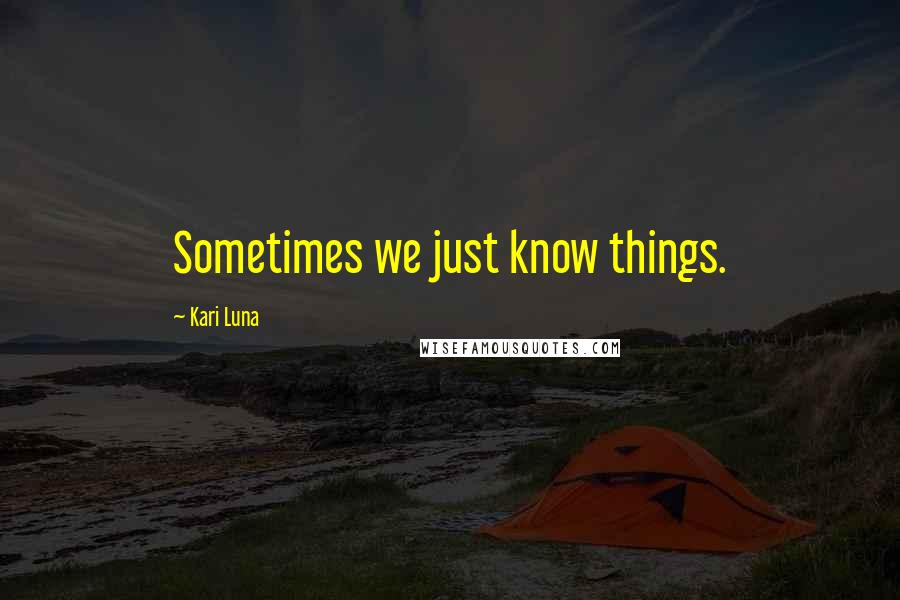 Kari Luna Quotes: Sometimes we just know things.