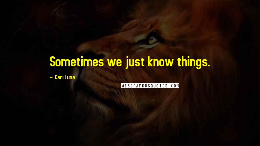 Kari Luna Quotes: Sometimes we just know things.