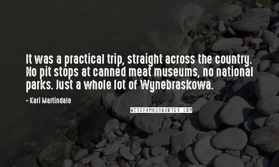Kari Martindale Quotes: It was a practical trip, straight across the country. No pit stops at canned meat museums, no national parks. Just a whole lot of Wynebraskowa.