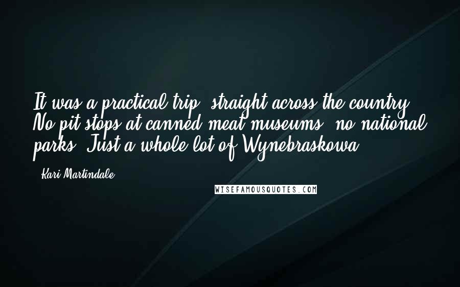 Kari Martindale Quotes: It was a practical trip, straight across the country. No pit stops at canned meat museums, no national parks. Just a whole lot of Wynebraskowa.