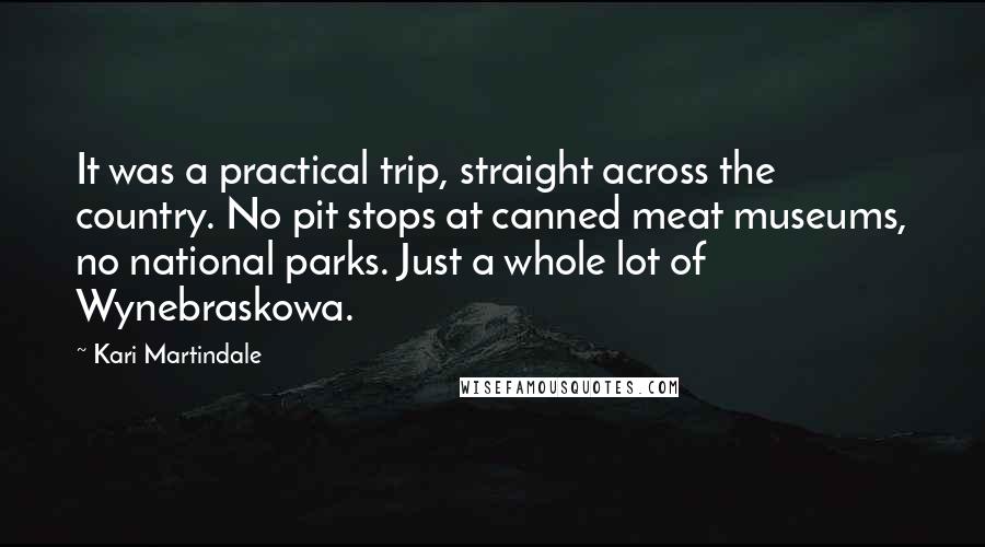 Kari Martindale Quotes: It was a practical trip, straight across the country. No pit stops at canned meat museums, no national parks. Just a whole lot of Wynebraskowa.