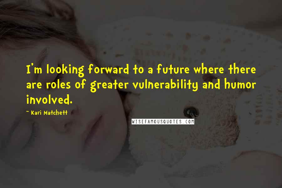 Kari Matchett Quotes: I'm looking forward to a future where there are roles of greater vulnerability and humor involved.