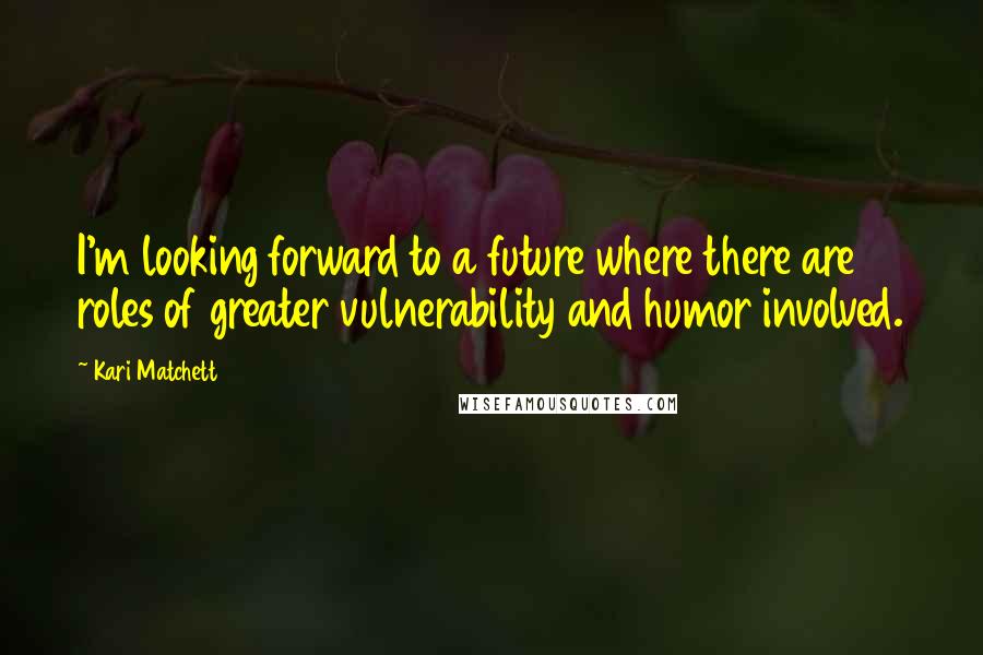 Kari Matchett Quotes: I'm looking forward to a future where there are roles of greater vulnerability and humor involved.